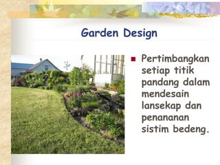 Garden Design
 Pertimbangkan
setiap titik
pandang dalam
mendesain
lansekap dan
penananan
sistim bedeng.
 