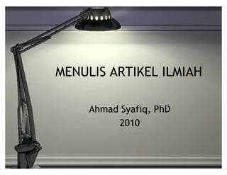 MENULIS ARTIKEL ILMIAH

     Ahmad Syafiq, PhD
          2010
 