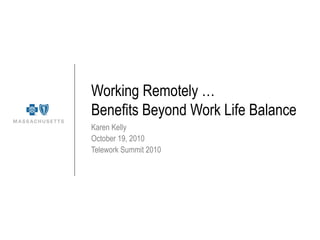 Working Remotely …
Benefits Beyond Work Life Balance
Karen Kelly
October 19, 2010
Telework Summit 2010
 