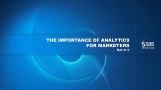 Copyr ight © 2012, SAS Institute Inc. All rights reser ved.
THE IMPORTANCE OF ANALYTICS
FOR MARKETERS
MAY 2015
 