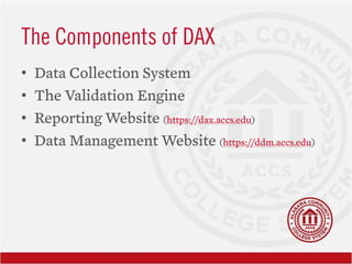 The Components of DAX
• Data Collection System
• The Validation Engine
• Reporting Website (https://dax.accs.edu)
• Data M...