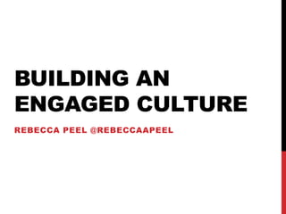 BUILDING AN
ENGAGED CULTURE
REBECCA PEEL @REBECCAAPEEL
 