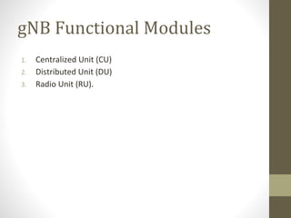 gNB Functional Modules
1. Centralized Unit (CU)
2. Distributed Unit (DU)
3. Radio Unit (RU).
 