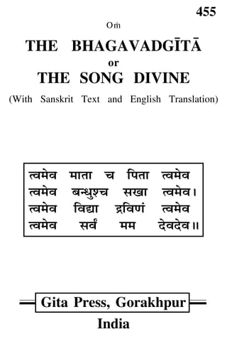 455
O≈
THE BHAGAVADG∫TÅ
or
THE SONG DIVINE
(With Sanskrit Text and English Translation)
Gita Press, Gorakhpur
India
àﬂ◊ﬂ ◊ÊÃÊ ø Á¬ÃÊ àﬂ◊ﬂ
àﬂ◊ﬂ ’ãœÈ‡ø ‚πÊ àﬂ◊ﬂ–
àﬂ◊ﬂ ÁﬂlÊ º˝ÁﬂáÊ¢ àﬂ◊ﬂ
àﬂ◊ﬂ ‚ﬂZ ◊◊ ŒﬂŒﬂH
 