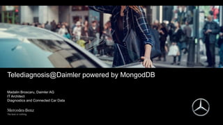 Telediagnosis@Daimler powered by MongodDB
Madalin Broscaru, Daimler AG
IT Architect
Diagnostics and Connected Car Data
 