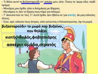 κιοτής=δειλός,φοβητσιάρης
βυζασταρούδι= το μωρό που βυζαίνει,
που θηλάζει
ασκέρι= ομάδα,στρατός
 