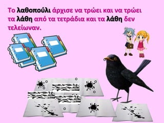 Το άρχισε να τρώει και να τρώει
τα από τα τετράδια και τα δεν
τελείωναν.
 