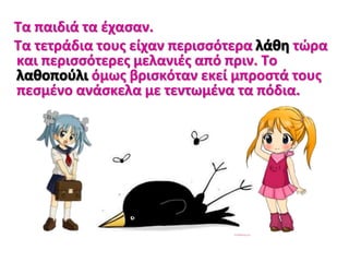 Τα παιδιά τα έχασαν.
Τα τετράδια τους είχαν περισσότερα τώρα
και περισσότερες μελανιές από πριν. Το
όμως βρισκόταν εκεί μπροστά τους
πεσμένο ανάσκελα με τεντωμένα τα πόδια.
 