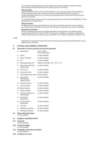 Face shield and safety glasses Use equipment for eye protection tested and approved under
             appropriate government standards such as NIOSH (US) or EN 166(EU).
             Skin protection
             Handle with gloves. Gloves must be inspected prior to use. Use proper glove removal technique
             (without touching glove's outer surface) to avoid skin contact with this product. Dispose of
             contaminated gloves after use in accordance with applicable laws and good laboratory practices.
             Wash and dry hands.
             The selected protective gloves have to satisfy the specifications of EU Directive 89/686/EEC and the
             standard EN 374 derived from it.
             Body Protection
             Complete suit protecting against chemicals, The type of protective equipment must be selected
             according to the concentration and amount of the dangerous substance at the specific workplace.
             Respiratory protection
             Where risk assessment shows air-purifying respirators are appropriate use a full-face particle
             respirator type N100 (US) or type P3 (EN 143) respirator cartridges as a backup to engineering
             controls. If the respirator is the sole means of protection, use a full-face supplied air respirator. Use
- 128384
             respirators and components tested and approved under appropriate government standards such as
             NIOSH (US) or CEN (EU).

9.     PHYSICAL AND CHEMICAL PROPERTIES
9.1    Information on basic physical and chemical properties
       a) Appearance                   Form: powder
                                       Colour: light yellow
       b) Odour                        no data available
       c) Odour Threshold              no data available
       d) pH                           no data available
       e) Melting/freezing point       Melting point/range: 182 - 184 °C - lit.
       f) Initial boiling point and    no data available
          boiling range
       g) Flash point                no data available
       h) Evaporation rate           no data available
       i) Flammability (solid, gas) no data available
       j)  Upper/lower                 no data available
           flammability or
           explosive limits
       k) Vapour pressure              no data available
       l) Vapour density               no data available
       m) Relative density             no data available
       n) Water solubility             no data available
       o) Partition coefficient: n-    no data available
          octanol/water
       p) Autoignition                 no data available
          temperature
       q) Decomposition                no data available
          temperature
       r) Viscosity                    no data available
       s) Explosive properties         no data available
       t) Oxidizing properties         no data available
9.2    Other safety information
       no data available

10. STABILITY AND REACTIVITY
10.1 Reactivity
       no data available
10.2 Chemical stability
       no data available
10.3 Possibility of hazardous reactions
       no data available
10.4 Conditions to avoid
 