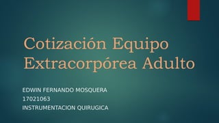 Cotización Equipo
Extracorpórea Adulto
EDWIN FERNANDO MOSQUERA
17021063
INSTRUMENTACION QUIRUGICA
 