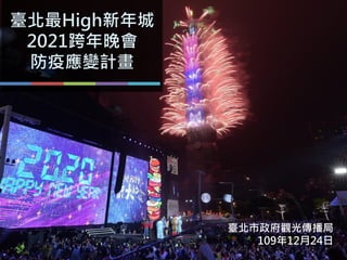 臺北最High新年城
2021跨年晚會
防疫應變計畫
臺北市政府觀光傳播局
109年12月24日
 