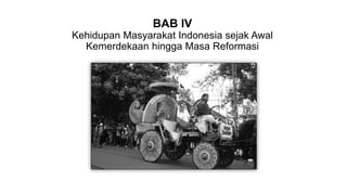 BAB IV
Kehidupan Masyarakat Indonesia sejak Awal
Kemerdekaan hingga Masa Reformasi
 