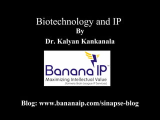 Biotechnology and IP
By
Dr. Kalyan Kankanala
Blog: www.bananaip.com/sinapse-blog
 