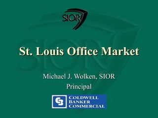 St. Louis Office Market Michael J. Wolken, SIOR Principal 