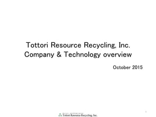 Tottori Resource Recycling, Inc.
Company & Technology overview
1
October 2015
 