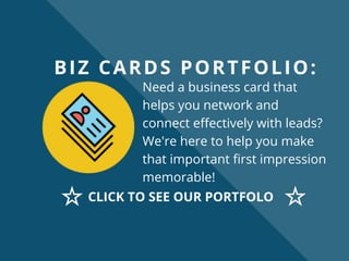 BIZ CARDS PORTFOLIO:
Need a business card that
helps you network and
connect effectively with leads?
We're here to help you make
that important first impression
memorable!
CLICK TO SEE OUR PORTFOLO
 