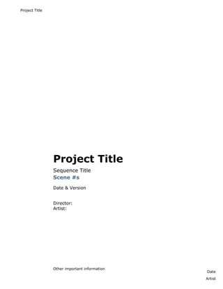Project Title




                Project Title
                Sequence Title
                Scene #s
                Date & Version


                Director:
                Artist:




                Other important information
                                              Date
                                              Artist
 