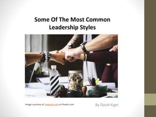 Some Of The Most Common
Leadership Styles
By David KigerImage courtesy of rawpixel.com at Pexels.com
 