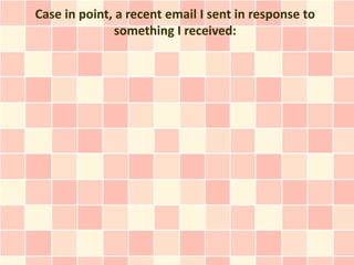 Case in point, a recent email I sent in response to
               something I received:
 