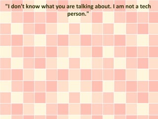 "I don't know what you are talking about. I am not a tech
                       person."
 