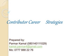 Contributor Career Strategies
Prepared by:
Parmar Kamal (080140111029)
kamal.parmar4@gmail.com
Mo: 0777 888 22 76
 