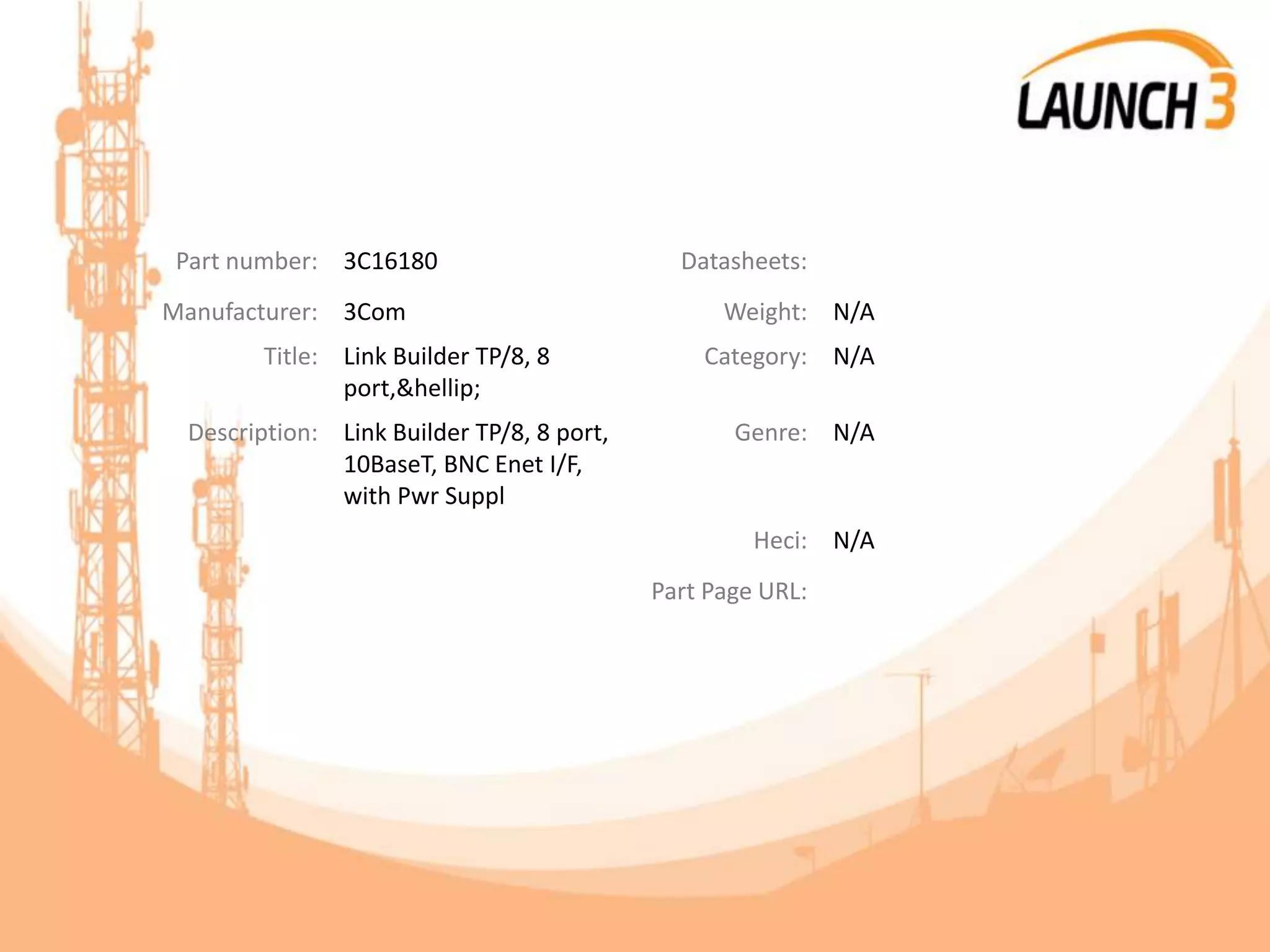 Part number: 3C16180 Datasheets:
Manufacturer: 3Com Weight: N/A
Title: Link Builder TP/8, 8
port,&hellip;
Category: N/A
Description: Link Builder TP/8, 8 port,
10BaseT, BNC Enet I/F,
with Pwr Suppl
Genre: N/A
Heci: N/A
Part Page URL:
 