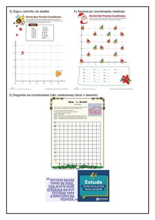 3) Siga o caminho da abelha: 4) Associe as coordenadas natalinas:
5) Seguindo as coordenadas (não cartesianas) trace o desenho:
 