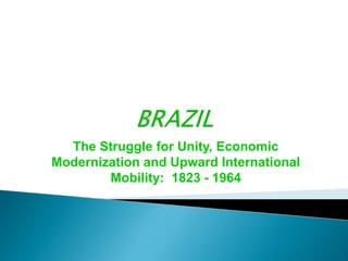 The Struggle for Unity, Economic
Modernization and Upward International
Mobility: 1823 - 1964
 