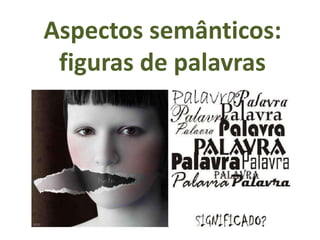 Aspectos semânticos:
figuras de palavras
 