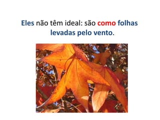 Eles não têm ideal: são como folhas
levadas pelo vento.
 