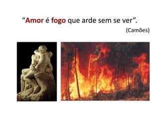 “Amor é fogo que arde sem se ver”.
(Camões)
 