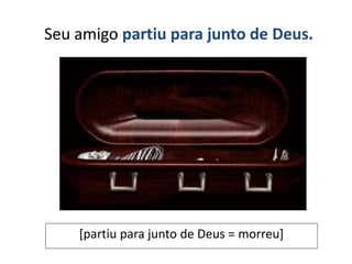 Seu amigo partiu para junto de Deus.
[partiu para junto de Deus = morreu]
 