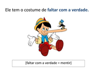 Ele tem o costume de faltar com a verdade.
[faltar com a verdade = mentir]
 
