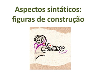 Aspectos sintáticos:
figuras de construção
 