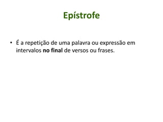 Epístrofe
• É a repetição de uma palavra ou expressão em
intervalos no final de versos ou frases.
 
