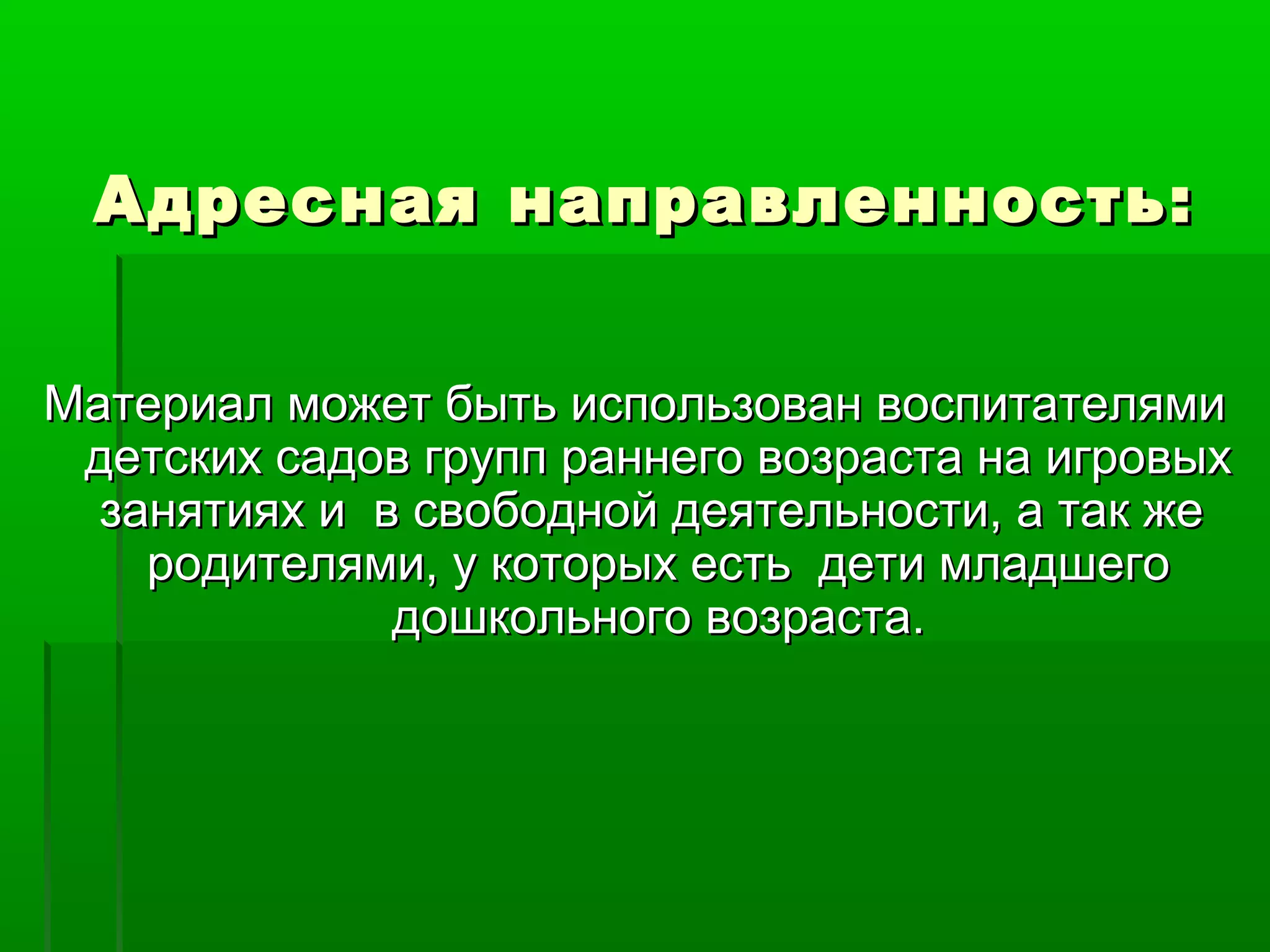 Адресная направленность:Адресная направленность:
Материал может быть использован воспитателямиМатериал может быть использован воспитателями
детских садов групп раннего возраста на игровыхдетских садов групп раннего возраста на игровых
занятиях и в свободной деятельности, а так жезанятиях и в свободной деятельности, а так же
родителями, у которых есть дети младшегородителями, у которых есть дети младшего
дошкольного возраста.дошкольного возраста.
 