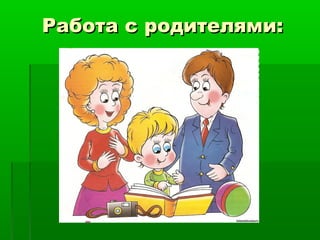 Работа с родителями:Работа с родителями:
 