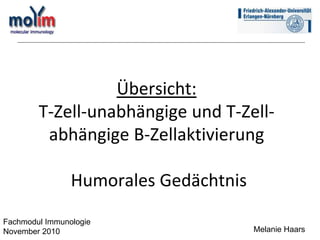 Übersicht:
T-Zell-unabhängige und T-Zell-
abhängige B-Zellaktivierung
Humorales Gedächtnis
Melanie Haars
Fachmodul Immunologie
November 2010
 