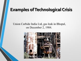 Union Carbide India Ltd, gas leak in Bhopal,
on December 2, 1984.
Examples ofTechnological CrisisExamples ofTechnological Crisis
 