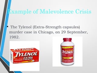 Example of Malevolence Crisis
 The Tylenol (Extra-Strength capsules)
murder case in Chicago, on 29 September,
1982.
 