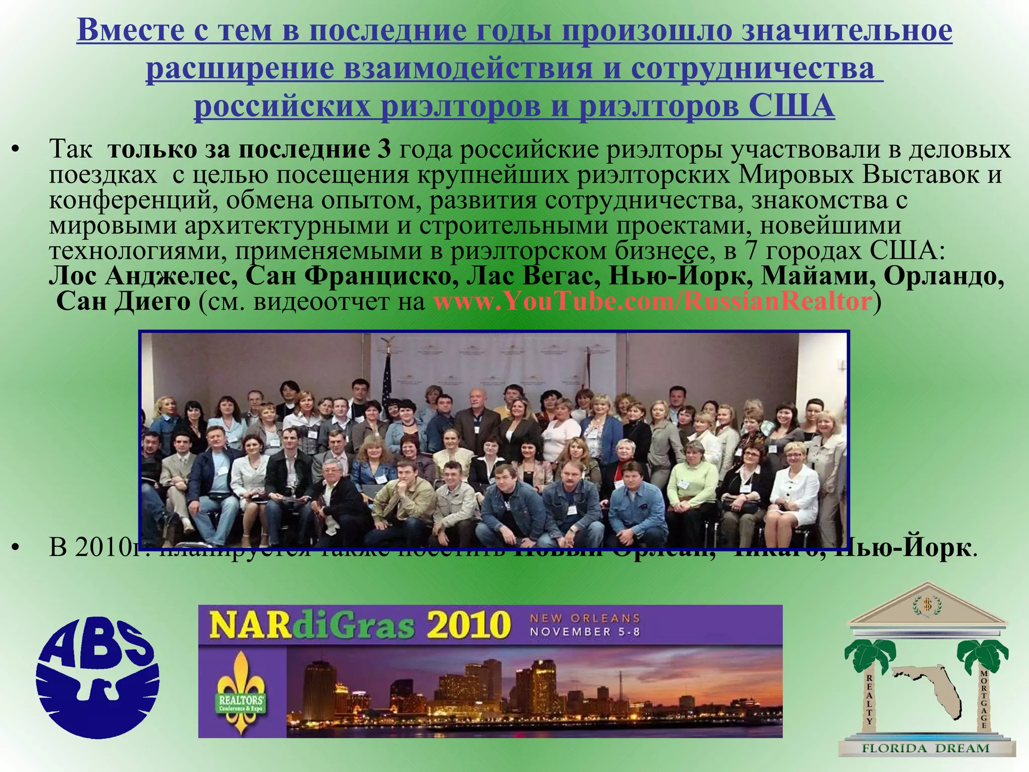 Вместе с тем в последние годы произошло значительное расширение взаимодействия и сотрудничества  российских риэлторов и риэлторов США Так  только за последние 3  года российские риэлторы участвовали в деловых поездках  с целью посещения крупнейших риэлторских Мировых Выставок и конференций, обмена опытом, развития сотрудничества, знакомства с мировыми архитектурными и строительными проектами, новейшими технологиями, применяемыми в риэлторском бизнесе, в 7 городах США:  Лос Анджелес, Сан Франциско, Лас Вегас, Нью-Йорк, Майами, Орландо,  Сан Диего  (см. видеоотчет на  www.YouTube.com/RussianRealtor ) В 2010г. планируется также посетить  Новый Орлеан, Чикаго, Нью-Йорк . 