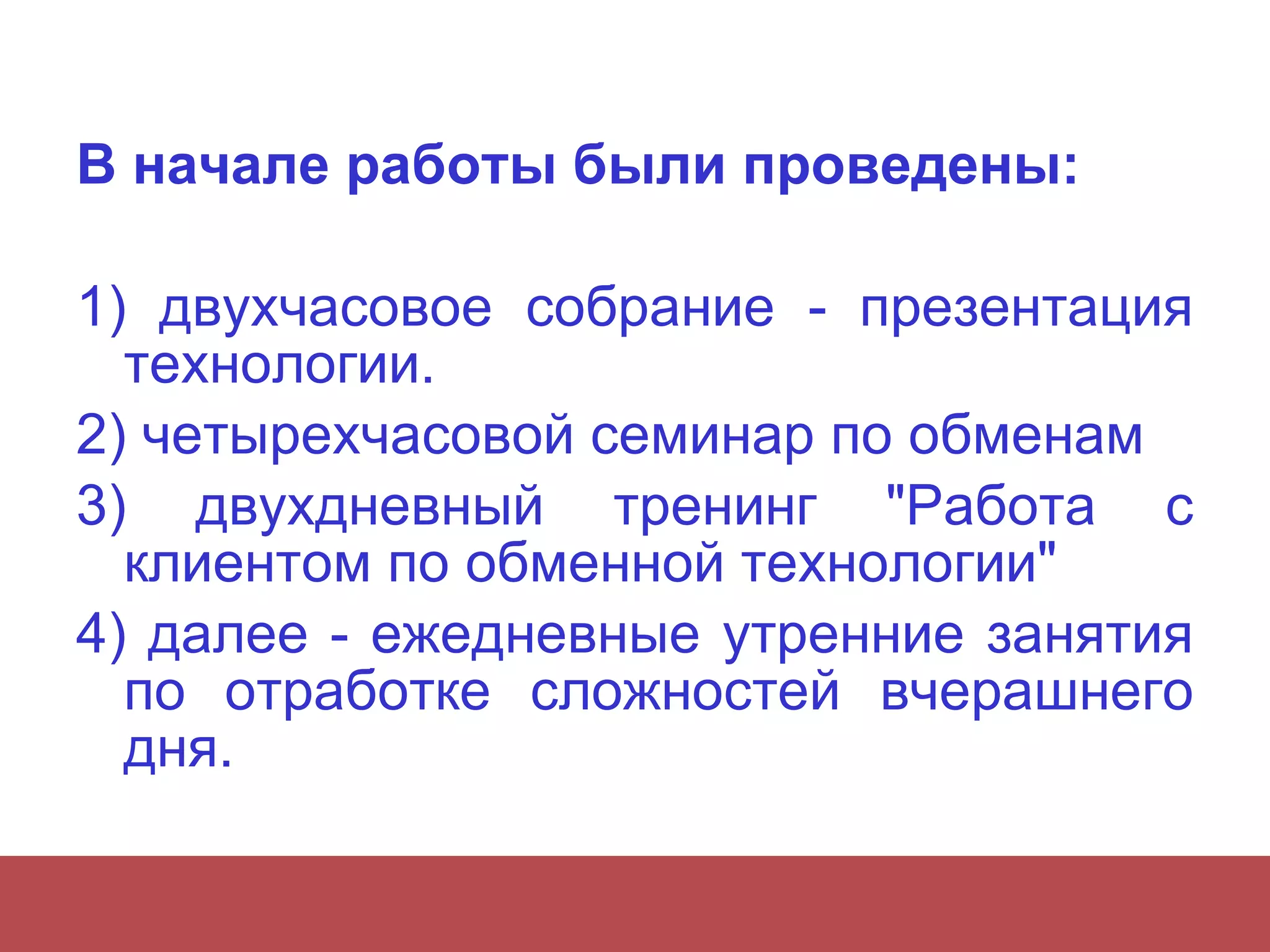 В начале работы были проведены:  1) двухчасовое собрание - презентация технологии.  2) четырехчасовой семинар по обменам  3) двухдневный тренинг "Работа с клиентом по обменной технологии"  4) далее - ежедневные утренние занятия по отработке сложностей вчерашнего дня.  
