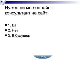 Нужен ли мне онлайн-консультант на сайт: 1. Да 2. Нет 3. В будущем  