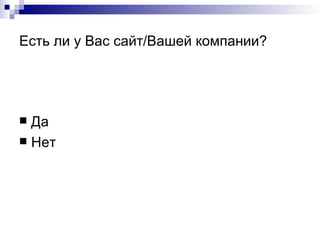 Есть ли у Вас сайт/Вашей компании? Да Нет 