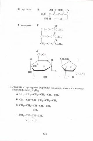 3 крахмал В ОН Н ОН Н О
1 I I I II
Н2с - с - с - с = с - с
ОН Н ' о —
4 сахароза Г О
СН2- 0 - С - С 17Н
О
с н - о - с - с 17н17^31
р
СН2—О—С—с 15н 31
д
с н 2он
н -о
о н
н
н о
с н 2о н
— о — 1
н он
с н 2о н
о н н
11. Укажите структурные формулы изомеров, имеющих молеку­
лярную формулу С6Н 14 у
А с н 3- с н 2- с н 2- е н 2- с н 2- с н 3
Б СН3—С Н =С Н —с н 2—с н 2—с н 3
в С Н з-С Н 2- С Н - С Н 2- С Н 3
с н 3
г С Н з-С Н -С Н -С Н з
I г
СН3 СН3
124
 