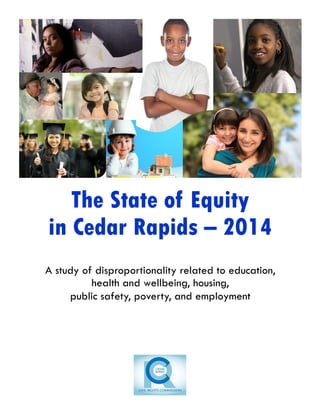 The State of Equity
in Cedar Rapids – 2014
A study of disproportionality related to education,
health and wellbeing, housing,
public safety, poverty, and employment
 