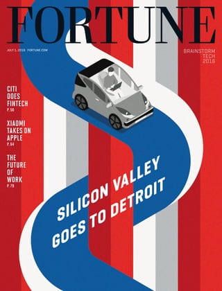 SILICON VALLEY
GOES TO DETROIT
CITI
DOES
FINTECH
P. 56
XIAOMI
TAKES ON
APPLE
P. 64
THE
FUTURE
OF
WORK
P. 79
JULY 1, 2016 FORTUNE.COM
BRAINSTORM
TECH
2016
 