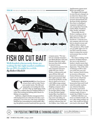 32 FORTUNE.COM July 1, 2016
company pause. “The mar-
kets are certainly uncertain,”
says Mark McClain, CEO and
founder of the ﬁrm, which
has more than $100 million
in annual revenue.
At presstime, just two U.S.
tech companies had gone
public this year: Secure-
Works, a cybersecurity unit
spun off from Dell, and
Acacia Communications, a
ﬁber-optics purveyor. Dell
shoved SecureWorks out the
door in April on its way to
a $67 billion mega-merger
with EMC, only to watch the
ﬂedgling company’s share
price sag. Acacia made a
far stronger debut in May.
In June the Bain Capital–
backed Blue Coat ﬁled for a
public offering before revers-
ing course and selling out
to Symantec, the lumbering
antivirus software ﬁrm, for
$4.6 billion. Line, Twilio, and
C
HAMPION SAILORS have been known
to learn their craft on Lake Travis,
just outside Austin. The hills and
topography surrounding the body
of water whip up challenging winds,
making it a sublime place for budding athletes to
reﬁne their tacking and jibbing skills ahead of a
lifetime of competition.
SailPoint, a digital-identity-management ﬁrm
with headquarters two miles from the lake, is pre-
paring for a race of its own. Like many companies,
SailPoint has contemplated an initial public offer-
ing. But global economic headwinds have given the
AppDynamics appear most
likely to go public next.
The biggest IPO drought
in years has put a damper on
an otherwise vibrant cyber-
security sector. Not long ago
investors plowed funds into
the ﬁrms at lofty valuations.
Now there is a backlog of
companies waiting for an
exit, among them Veracode,
Carbon Black, ForeScout,
Okta, Zscaler, and Optiv.
“Financially, Secure-
Works is making us all sit
back and reevaluate,” says
Mike DeCesare, CEO of
ForeScout, a network secu-
rity company with $125 mil-
lion in annual revenue and
a billion-dollar valuation.
“The question is, Why would
you go public right now? If
you don’t need the money,
what is it about the current
environment that you ﬁnd
attractive?”
The clock is ticking. In the
business of digital defense,
the race to stay ahead of
hackers’ attacks means that
innovative strategies steadily
depreciate. “One of the risks
of delaying an IPO is that
you could miss your win-
dow,” cautions David Cowan,
an investor at Bessemer
Venture Partners. “You don’t
want to be an old private
cybersecurity company.”
Furthermore, many cy-
bersecurity ﬁrms aren’t well
suited for public markets,
says Asheem Chandna,
an investor at Greylock
Partners. “We’ll see over the
coming couple of years a
steady clip of M&A,” he says.
SailPoint’s McClain con-
tinues to hold his breath. “To
use a silly sailing analogy,” he
says, “why would you launch
your boat in this storm?”
fishorcutbait
TECH THE AGE OF UNICORNS: BRAINSTORM TECH EDITION
“I’mpositiveTwitteristhinkingaboutit.” Investor Marc Andreessen on upcoming
tech mergers and acquisitions
bloomberg technology conference
Well-funded cybersecurity ﬁrms are
waiting for the right market conditions
for an IPO. It might be a while.
By Robert Hackett
illustrationbymichaelgeorgehaddad
 