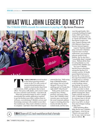 34 FORTUNE.COM July 1, 2016
entered the fray: “Still seeing
huge #TMobileTuesdays
app volume, but we’re mak-
ing good! You won’t lose
anything and we’ll make this
right ASAP! #StayTuned.”
Today pretty much every
company has a Twitter
presence, and many CEOs
tweet. But T-Mobile’s chief
executive goes way beyond
the usual corporate pablum.
Legere is tweeting about his
travels, his kids, his slow-
cooked meals, and his rainy
T
-MOBILE LONG AGO secured its place
as the fastest-growing wireless
carrier in the U.S. with a series of
unconventional promotions in-
tended to steal market share from
rivals Verizon, AT&T, and Sprint. But its latest
effort—free pizza, milk shakes, and a movie rental
for every customer each Tuesday—tops them all.
When the promotion began on June 7, people
downloaded the mobile application required
to get the freebies more than 1 million times in
48 hours, overwhelming T-Mobile’s servers and
frustrating customers who couldn’t secure their
free medium pie. They took to Twitter in droves
to complain—and that’s when CEO John Legere
runs through Seattle. He’s
constantly heckling his larger
rivals, AT&T and Verizon,
which he regularly refers to
as “dumb and dumber.” (Not
that Sprint escapes criti-
cism. Legere’s dustups with
CEO Marcelo Claure have
become Internet legend.)
Legere’s “bad-boy shtick”
plays well with T-Mobile’s
customer base of urban
millennials, says longtime
telecom analyst Craig
Moffett. But he also has a
“remarkably sharp” strategic
vision. “Behind all the blus-
ter and profanity is a very
cerebral CEO,” Moffett says.
For years T-Mobile
had the fewest subscribers
among the big four U.S.
wireless carriers. (It ﬁnally
passed Sprint last year to
become No. 3.) Its success-
ful surge from behind is due
in large part to a strategy
to fashion T-Mobile into
a rule-breaking, status-
quo-busting “un-carrier.”
T-Mobile was the ﬁrst U.S.
wireless provider to ditch
two-year contracts and slash
global roaming fees. Since
Legere took the top job in
2012, T-Mobile has doubled
its customer base to 66 mil-
lion. The company’s stock
price is up 140%, to about
$42, since it began trading
in May 2013.
Chief operating officer
Mike Sievert says T-Mobile—
and Legere—won’t let up.
“There’s a lot more left to
do,” he says. And a lot more
pizza to deliver.
WhatWillJohnlegeredoNext?
TECH ZEROING IN
The T-Mobile CEO’s crusade for customers is paying off. By Aaron Pressman
1in4ShareofU.S.techworkforcethat’sfemalecomputerworld/u.s. census
T-Mobile CEO John
Legere mugs for the
camera at an “un-
carrier” event in L.A.
jordanstrauss—ap
 