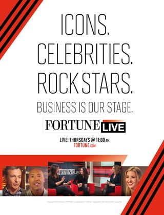 Icons.
Celebrities.
RockStars.
Businessisourstage.
Copyright 2016 Time Inc. FORTUNE is a trademark of Time Inc., registered in the US and other countries.
LIVE!THURSDAYS@11:00AM
FORTUNE.COM
LIVE
 